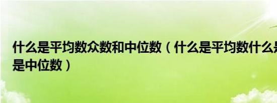 什么是平均数众数和中位数（什么是平均数什么是众数什么是中位数）