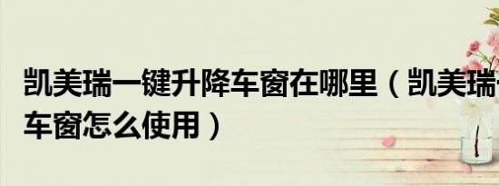 凯美瑞一键升降车窗在哪里（凯美瑞一键升降车窗怎么使用）