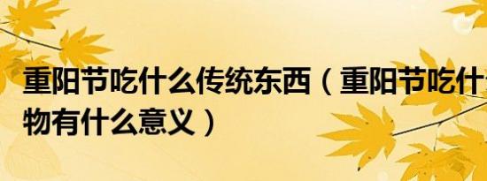 重阳节吃什么传统东西（重阳节吃什么传统食物有什么意义）