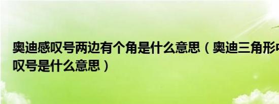 奥迪感叹号两边有个角是什么意思（奥迪三角形中间一个感叹号是什么意思）