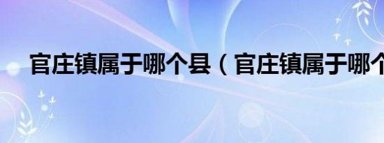 官庄镇属于哪个县（官庄镇属于哪个县）