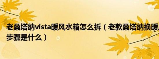 老桑塔纳vista暖风水箱怎么拆（老款桑塔纳换暖风小水箱的步骤是什么）