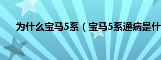 为什么宝马5系（宝马5系通病是什么）