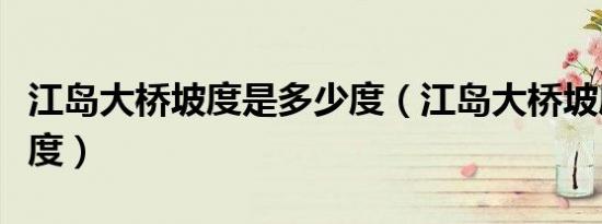江岛大桥坡度是多少度（江岛大桥坡度是多少度）