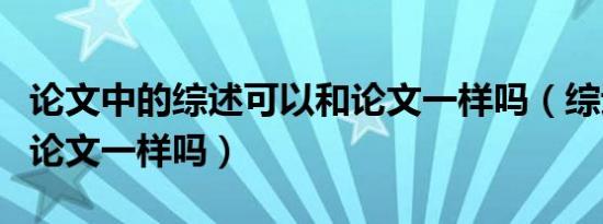 论文中的综述可以和论文一样吗（综述格式和论文一样吗）