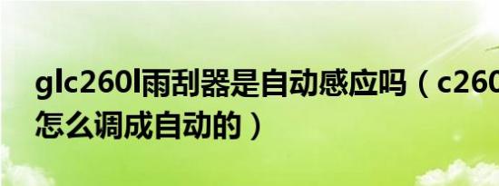 glc260l雨刮器是自动感应吗（c260l雨刮器怎么调成自动的）