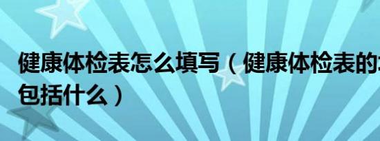 健康体检表怎么填写（健康体检表的填写内容包括什么）