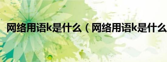 网络用语k是什么（网络用语k是什么意思）