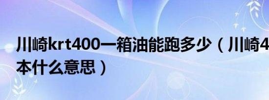 川崎krt400一箱油能跑多少（川崎400krt版本什么意思）