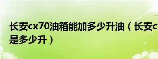 长安cx70油箱能加多少升油（长安cx70油箱是多少升）