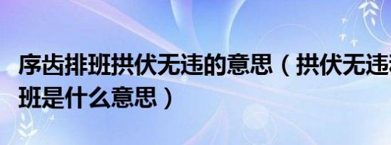 序齿排班拱伏无违的意思（拱伏无违和序齿排班是什么意思）