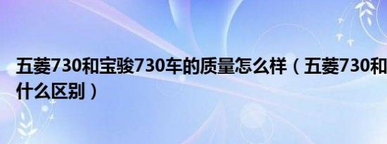 五菱730和宝骏730车的质量怎么样（五菱730和宝骏730有什么区别）