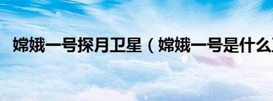 嫦娥一号探月卫星（嫦娥一号是什么卫星）