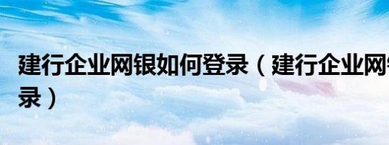 建行企业网银如何登录（建行企业网银怎么登录）