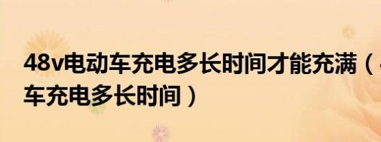 48v电动车充电多长时间才能充满（48v电动车充电多长时间）