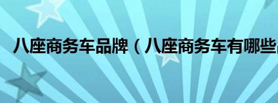 八座商务车品牌（八座商务车有哪些品牌）