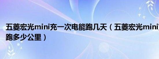 五菱宏光mini充一次电能跑几天（五菱宏光mini充一次电能跑多少公里）