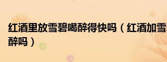红酒里放雪碧喝醉得快吗（红酒加雪碧容易喝醉吗）