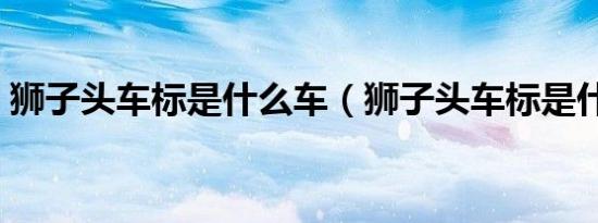 狮子头车标是什么车（狮子头车标是什么车）