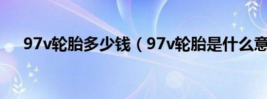 97v轮胎多少钱（97v轮胎是什么意思）