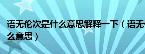 语无伦次是什么意思解释一下（语无伦次是什么意思）
