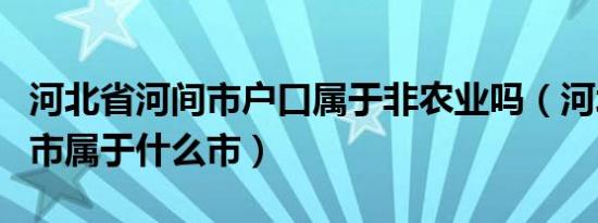 河北省河间市户口属于非农业吗（河北省河间市属于什么市）