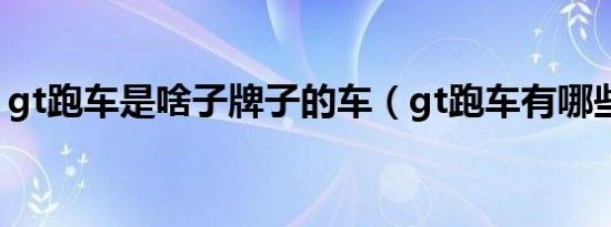 gt跑车是啥子牌子的车（gt跑车有哪些车型）