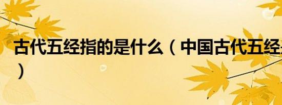 古代五经指的是什么（中国古代五经是指什么）