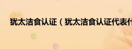 犹太洁食认证（犹太洁食认证代表什么）