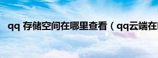 qq 存储空间在哪里查看（qq云端在哪里）
