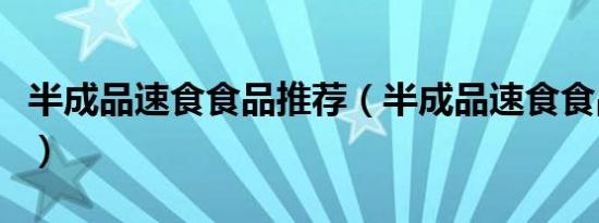 半成品速食食品推荐（半成品速食食品有哪些）