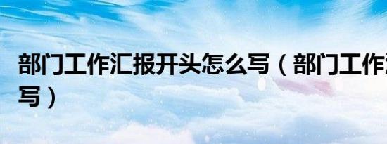 部门工作汇报开头怎么写（部门工作汇报怎么写）