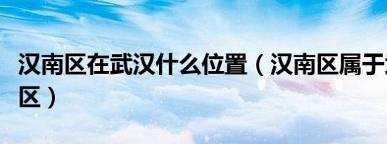 汉南区在武汉什么位置（汉南区属于武汉哪个区）