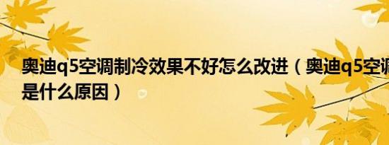 奥迪q5空调制冷效果不好怎么改进（奥迪q5空调不制冷了是什么原因）