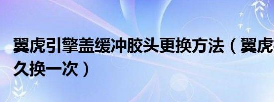 翼虎引擎盖缓冲胶头更换方法（翼虎机脚胶多久换一次）