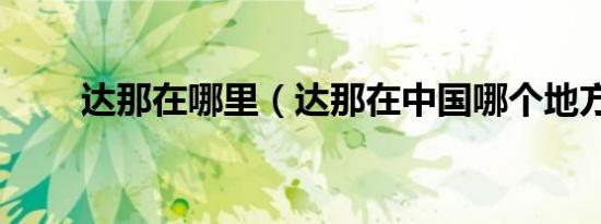 达那在哪里（达那在中国哪个地方）