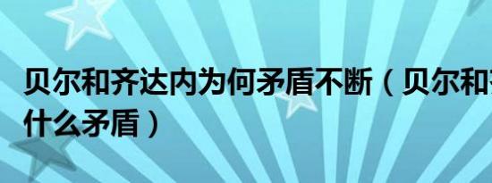 贝尔和齐达内为何矛盾不断（贝尔和齐达内有什么矛盾）