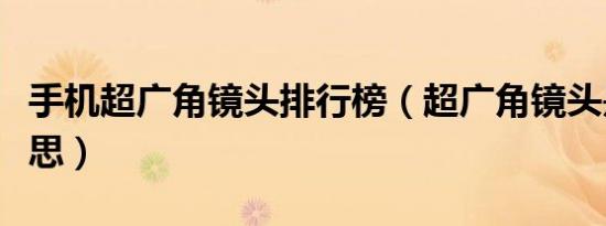 手机超广角镜头排行榜（超广角镜头是什么意思）