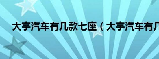 大宇汽车有几款七座（大宇汽车有几款）