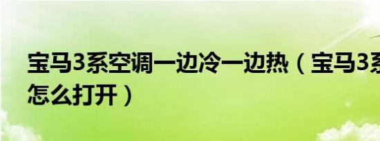 宝马3系空调一边冷一边热（宝马3系热空调怎么打开）