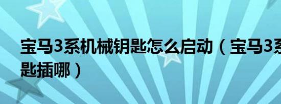 宝马3系机械钥匙怎么启动（宝马3系机械钥匙插哪）