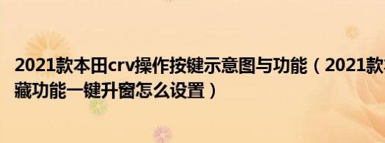 2021款本田crv操作按键示意图与功能（2021款本田cr-v隐藏功能一键升窗怎么设置）