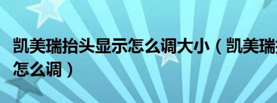 凯美瑞抬头显示怎么调大小（凯美瑞抬头显示怎么调）