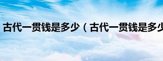 古代一贯钱是多少（古代一贯钱是多少银子）