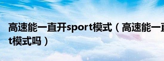 高速能一直开sport模式（高速能一直开sport模式吗）