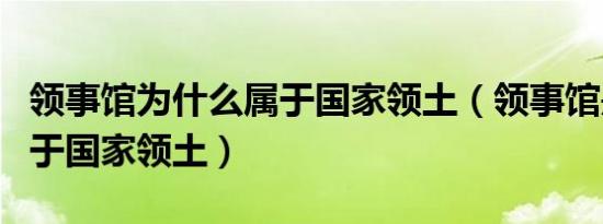 领事馆为什么属于国家领土（领事馆是不是属于国家领土）