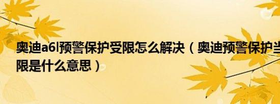 奥迪a6l预警保护受限怎么解决（奥迪预警保护当前功能受限是什么意思）