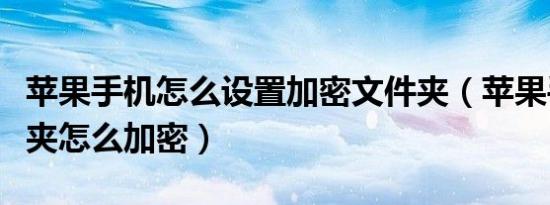 苹果手机怎么设置加密文件夹（苹果手机文件夹怎么加密）