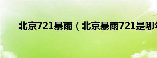 北京721暴雨（北京暴雨721是哪年）