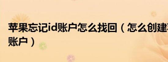 苹果忘记id账户怎么找回（怎么创建苹果id新账户）